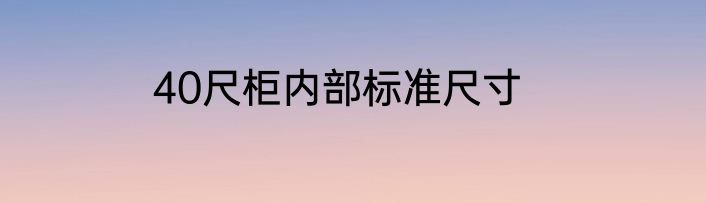 40尺柜内部标准尺寸