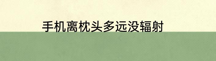 手机离枕头多远没辐射
