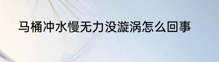 马桶冲水慢无力没漩涡怎么回事