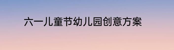 六一儿童节幼儿园创意方案