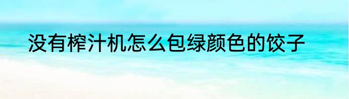 没有榨汁机怎么包绿颜色的饺子