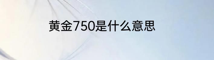 黄金750是什么意思
