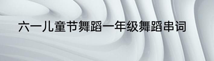 六一儿童节舞蹈一年级舞蹈串词