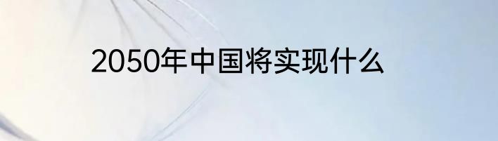 2050年中国将实现什么