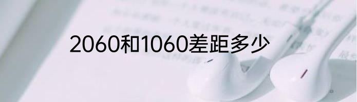 2060和1060差距多少