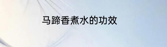 马蹄香煮水的功效