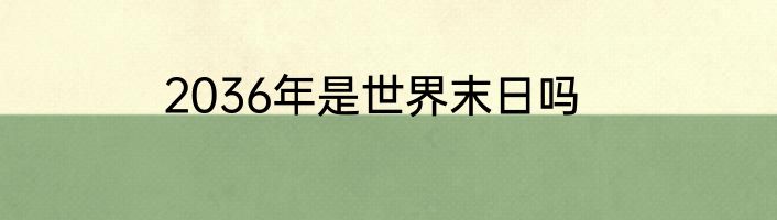 2036年是世界末日吗