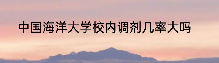 中国海洋大学校内调剂几率大吗