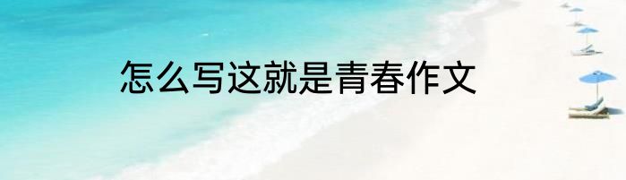 怎么写这就是青春作文