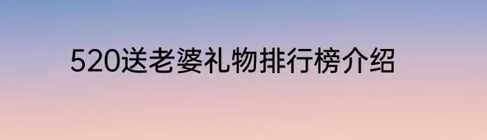 520送老婆礼物排行榜介绍