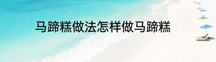 马蹄糕做法怎样做马蹄糕