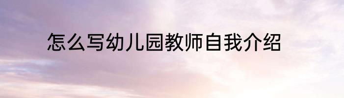 怎么写幼儿园教师自我介绍