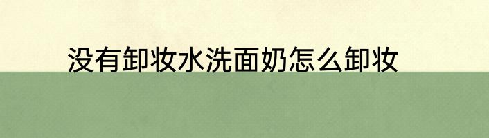 没有卸妆水洗面奶怎么卸妆