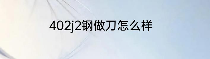 402j2钢做刀怎么样