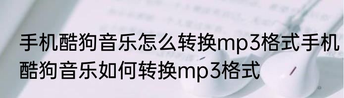 手机酷狗音乐怎么转换mp3格式手机酷狗音乐如何转换mp3格式