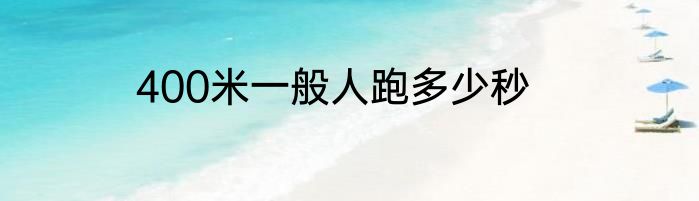 400米一般人跑多少秒