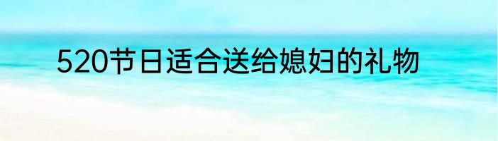 520节日适合送给媳妇的礼物
