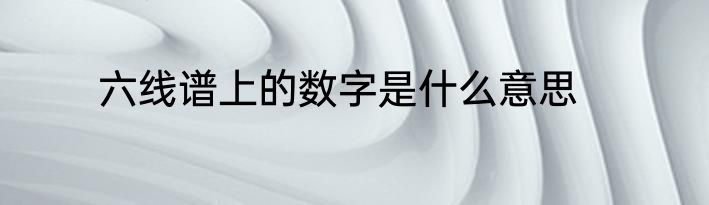 六线谱上的数字是什么意思