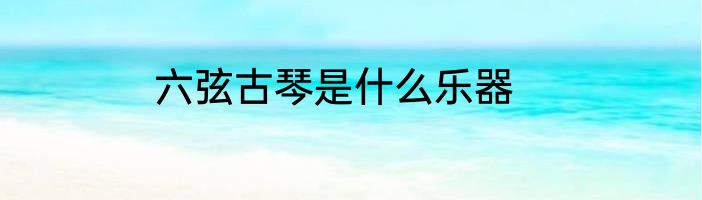六弦古琴是什么乐器