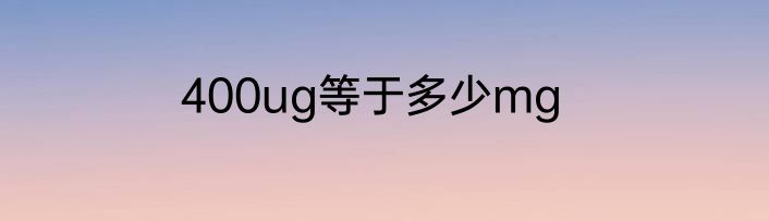 400ug等于多少mg