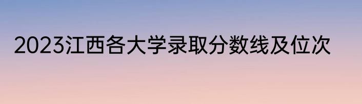 2023江西各大学录取分数线及位次