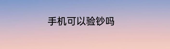 手机可以验钞吗