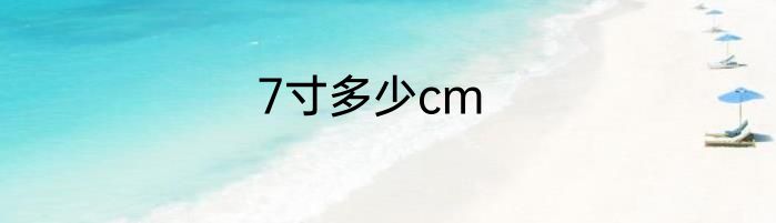7寸多少cm
