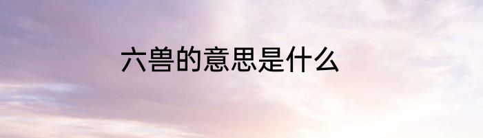 六兽的意思是什么