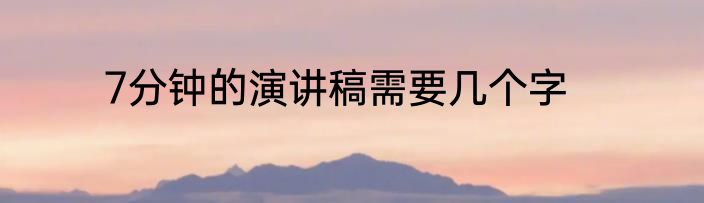 7分钟的演讲稿需要几个字
