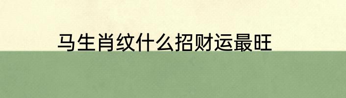 马生肖纹什么招财运最旺