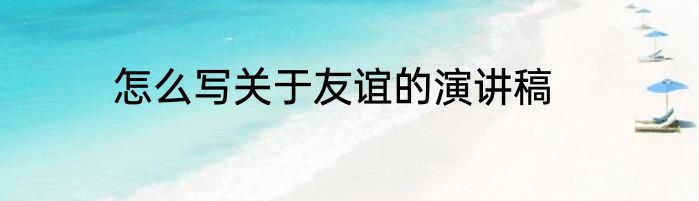 怎么写关于友谊的演讲稿