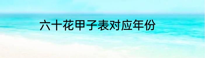 六十花甲子表对应年份