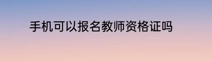 手机可以报名教师资格证吗
