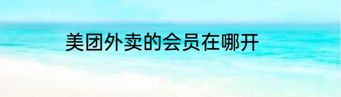 美团外卖的会员在哪开