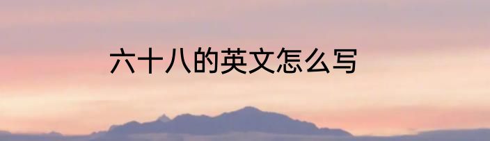 六十八的英文怎么写