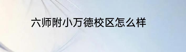 六师附小万德校区怎么样