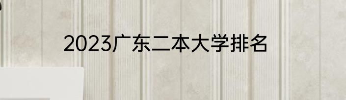 2023广东二本大学排名