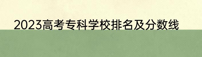 2023高考专科学校排名及分数线
