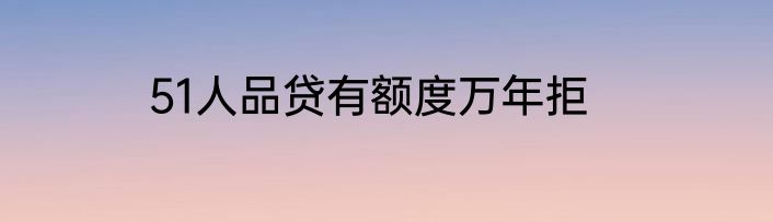 51人品贷有额度万年拒