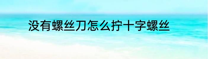 没有螺丝刀怎么拧十字螺丝