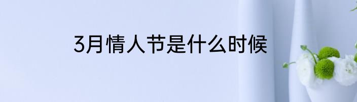 3月情人节是什么时候