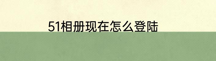 51相册现在怎么登陆