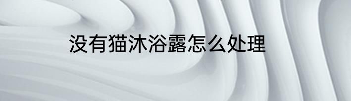 没有猫沐浴露怎么处理