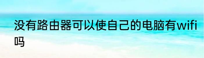 没有路由器可以使自己的电脑有wifi吗