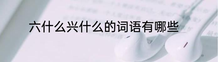六什么兴什么的词语有哪些