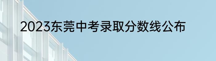 2023东莞中考录取分数线公布