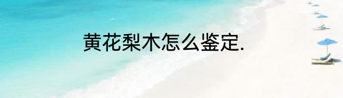 黄花梨木怎么鉴定.