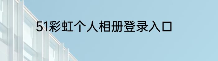 51彩虹个人相册登录入口