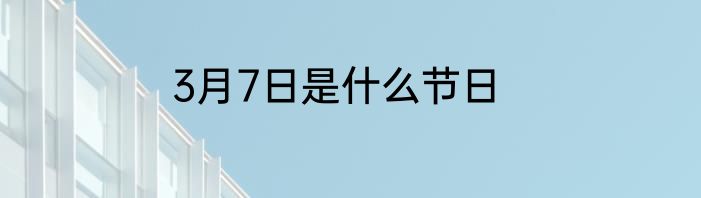 3月7日是什么节日