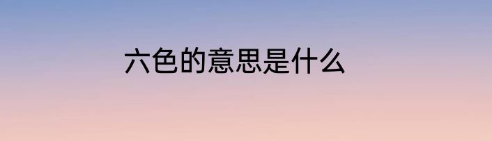 六色的意思是什么